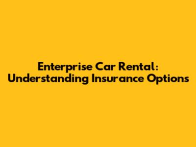 Enterprise Car Rental: Understanding Insurance Options