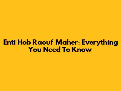 Enti Hob Raouf Maher: Everything You Need To Know