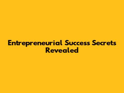 Entrepreneurial Success Secrets Revealed