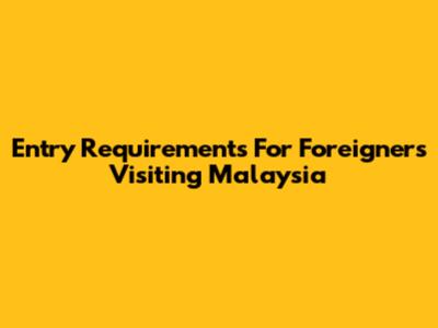 Entry Requirements For Foreigners Visiting Malaysia