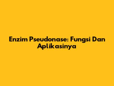 Enzim Pseudonase: Fungsi Dan Aplikasinya