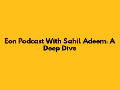 Eon Podcast With Sahil Adeem: A Deep Dive