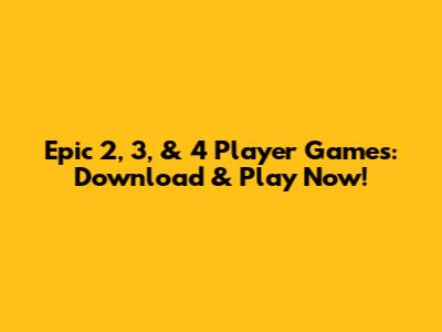 Epic 2, 3, & 4 Player Games: Download & Play Now!