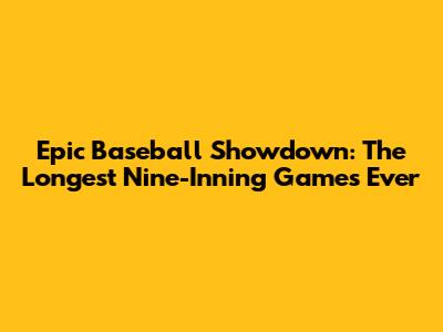 Epic Baseball Showdown: The Longest Nine-Inning Games Ever