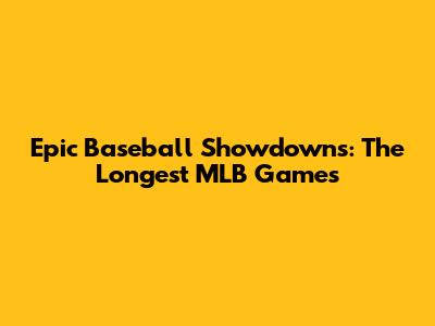 Epic Baseball Showdowns: The Longest MLB Games