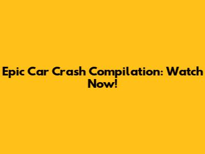 Epic Car Crash Compilation: Watch Now!