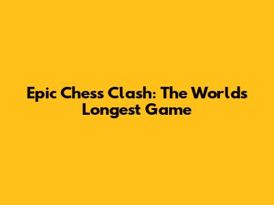 Epic Chess Clash: The World's Longest Game