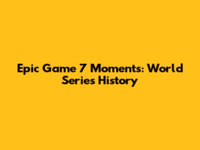 Epic Game 7 Moments: World Series History
