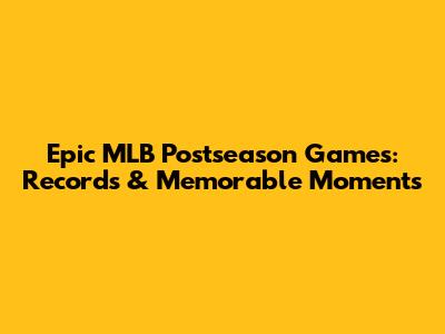 Epic MLB Postseason Games: Records & Memorable Moments