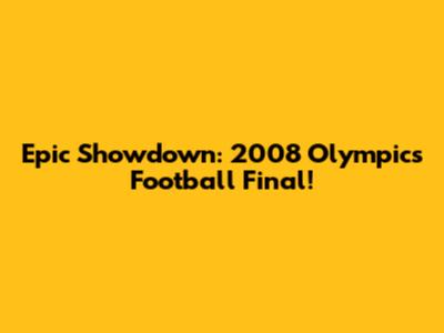 Epic Showdown: 2008 Olympics Football Final!