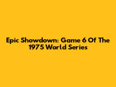 Epic Showdown: Game 6 Of The 1975 World Series