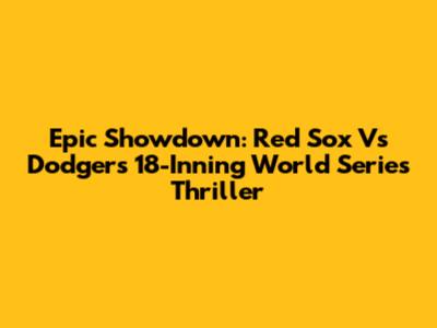 Epic Showdown: Red Sox Vs Dodgers 18-Inning World Series Thriller