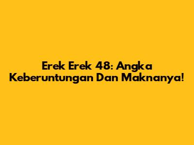 Erek Erek 48: Angka Keberuntungan Dan Maknanya!