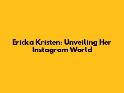 Ericka Kristen: Unveiling Her Instagram World