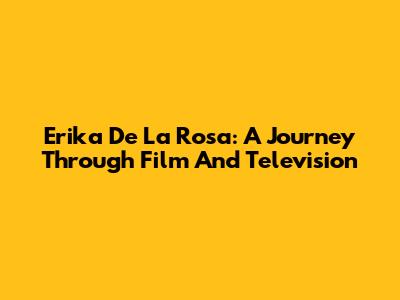 Erika De La Rosa: A Journey Through Film And Television