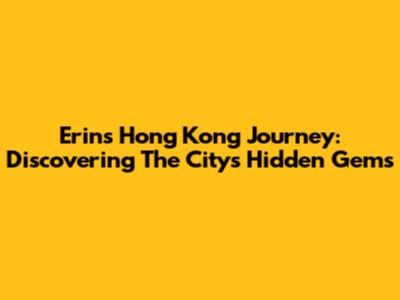 Erin's Hong Kong Journey: Discovering The City's Hidden Gems