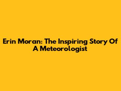 Erin Moran: The Inspiring Story Of A Meteorologist
