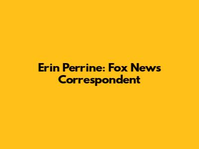 Erin Perrine: Fox News Correspondent