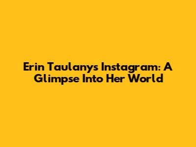 Erin Taulany's Instagram: A Glimpse Into Her World