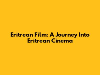 Eritrean Film: A Journey Into Eritrean Cinema