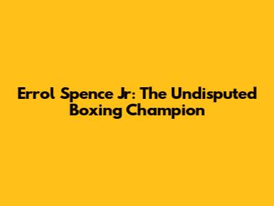 Errol Spence Jr: The Undisputed Boxing Champion