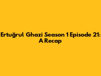Ertuğrul Ghazi Season 1 Episode 21: A Recap