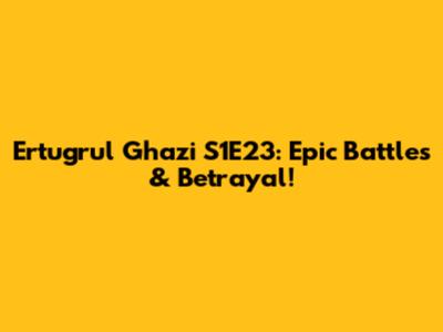 Ertugrul Ghazi S1E23: Epic Battles & Betrayal!