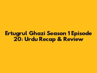 Ertugrul Ghazi Season 1 Episode 20: Urdu Recap & Review