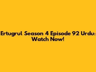 Ertugrul Season 4 Episode 92 Urdu: Watch Now!