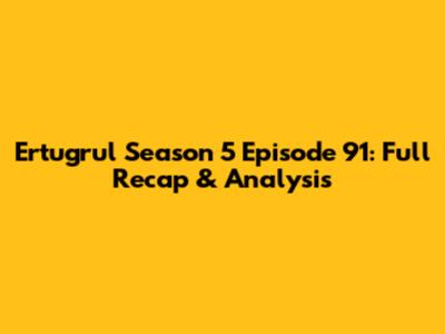 Ertugrul Season 5 Episode 91: Full Recap & Analysis