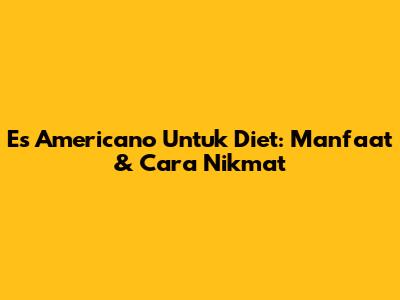 Es Americano Untuk Diet: Manfaat & Cara Nikmat