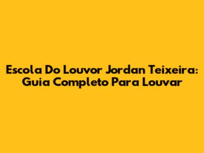 Escola Do Louvor Jordan Teixeira: Guia Completo Para Louvar