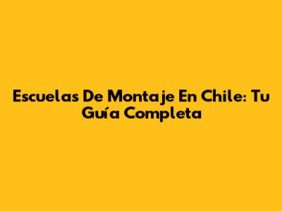 Escuelas De Montaje En Chile: Tu Guía Completa