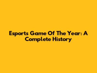 Esports Game Of The Year: A Complete History