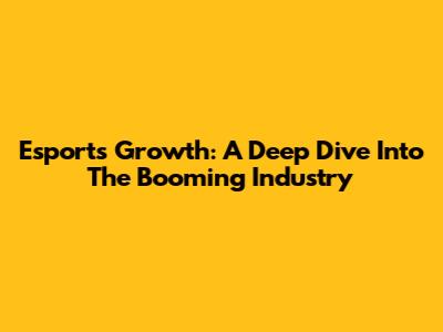 Esports Growth: A Deep Dive Into The Booming Industry