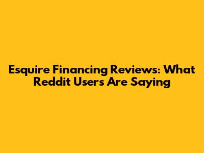 Esquire Financing Reviews: What Reddit Users Are Saying