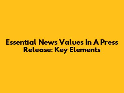 Essential News Values In A Press Release: Key Elements