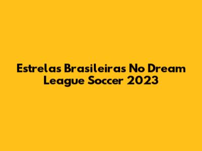 Estrelas Brasileiras No Dream League Soccer 2023