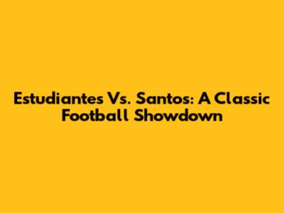 Estudiantes Vs. Santos: A Classic Football Showdown