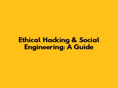 Ethical Hacking & Social Engineering: A Guide