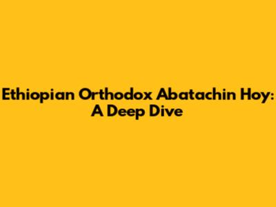 Ethiopian Orthodox Abatachin Hoy: A Deep Dive