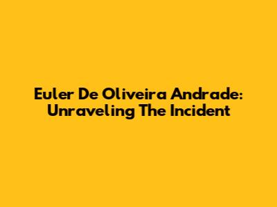 Euler De Oliveira Andrade: Unraveling The Incident