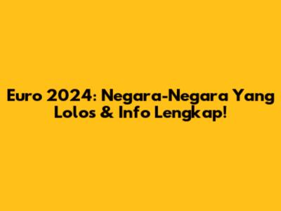 Euro 2024: Negara-Negara Yang Lolos & Info Lengkap!