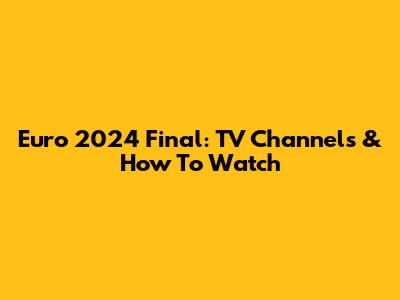 Euro 2024 Final: TV Channels & How To Watch