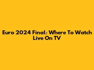 Euro 2024 Final: Where To Watch Live On TV