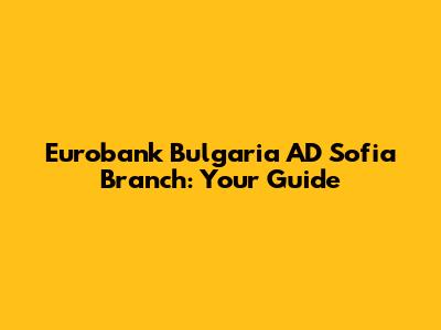 Eurobank Bulgaria AD Sofia Branch: Your Guide
