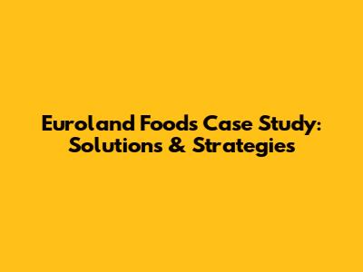 Euroland Foods Case Study: Solutions & Strategies