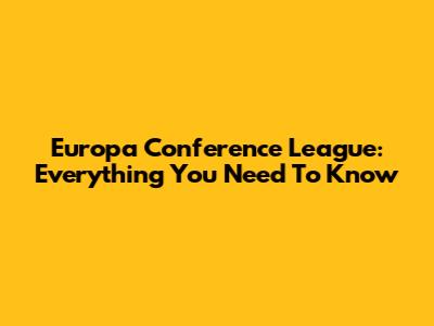 Europa Conference League: Everything You Need To Know