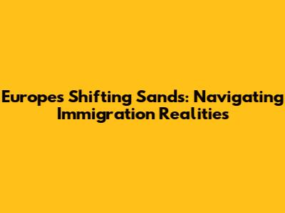 Europe's Shifting Sands: Navigating Immigration Realities