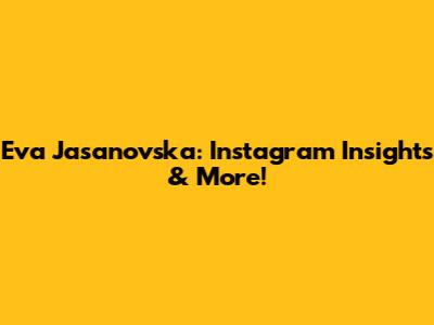Eva Jasanovska: Instagram Insights & More!